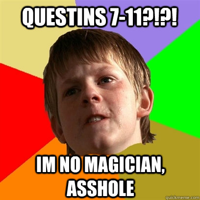 Questins 7-11?!?! im no magician, asshole  Angry School Boy