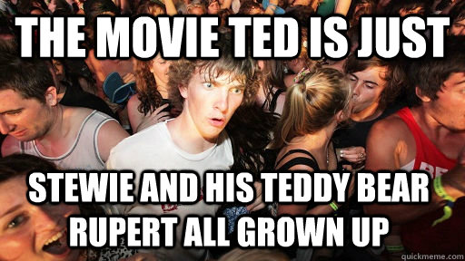 the movie ted is just stewie and his teddy bear Rupert all grown up - the movie ted is just stewie and his teddy bear Rupert all grown up  Sudden Clarity Clarence