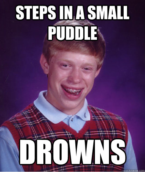 Steps in a small puddle drowns  Bad Luck Brian