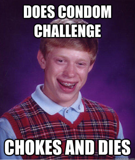 Does condom challenge Chokes and dies  Bad Luck Brian