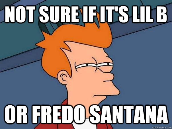 Not sure if it's lil b  or fredo santana  Futurama Fry