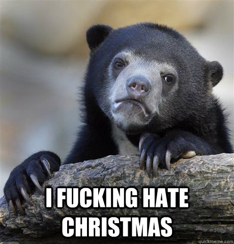  I fucking hate christmas  Confession Bear