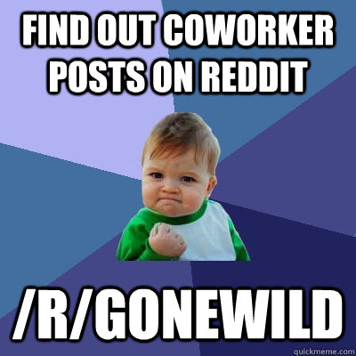 find out coworker posts on reddit /r/gonewild  Success Kid