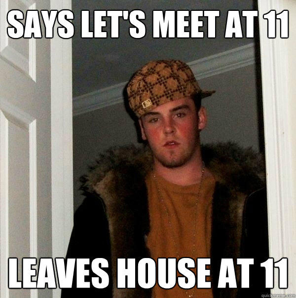 Says let's meet at 11 Leaves house at 11 - Says let's meet at 11 Leaves house at 11  Scumbag Steve