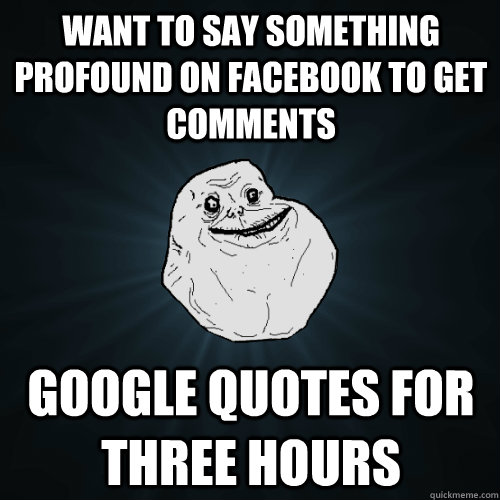 Want to say something profound on facebook to get comments google quotes for three hours  Forever Alone