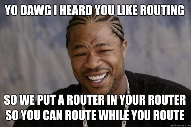 Yo dawg i heard you like routing so we put a router in your router so you can route while you route - Yo dawg i heard you like routing so we put a router in your router so you can route while you route  Xzibit meme