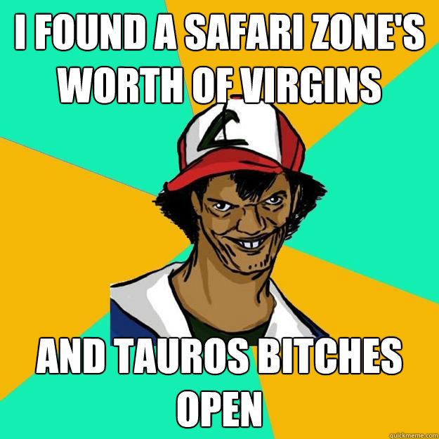 I found a safari zone's worth of virgins and tauros bitches open  Ash Pedreiro