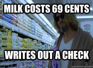 milk costs 69 cents writes out a check  The Dude