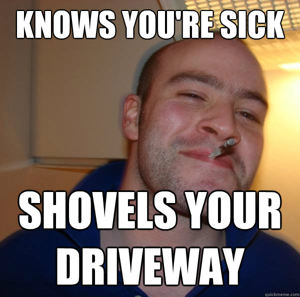 knows you're sick shovels your driveway  - knows you're sick shovels your driveway   Misc