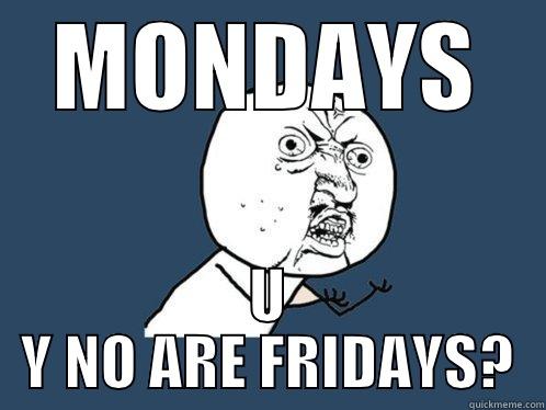 MONDAYS U Y NO ARE FRIDAYS? Y U No