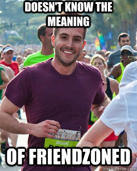 Doesn't know the meaning of friendzoned  Ridiculously photogenic guy