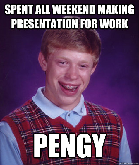 Spent all weekend making presentation for work PENGY  Bad Luck Brian