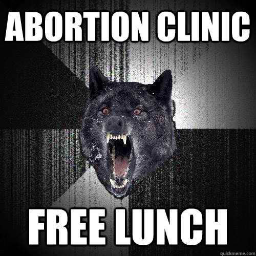 abortion clinic free lunch  Insanity Wolf