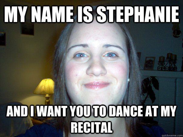 my name is stephanie and i want you to dance at my recital - my name is stephanie and i want you to dance at my recital  Misc