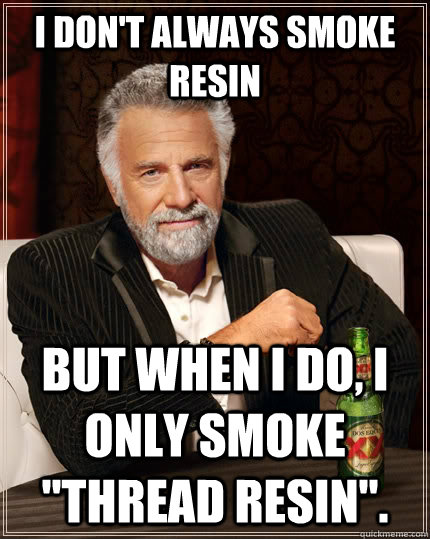 I don't always smoke resin but when I do, I only smoke 