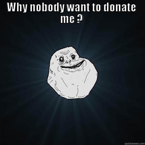 WHY NOBODY WANT TO DONATE ME ?  Forever Alone