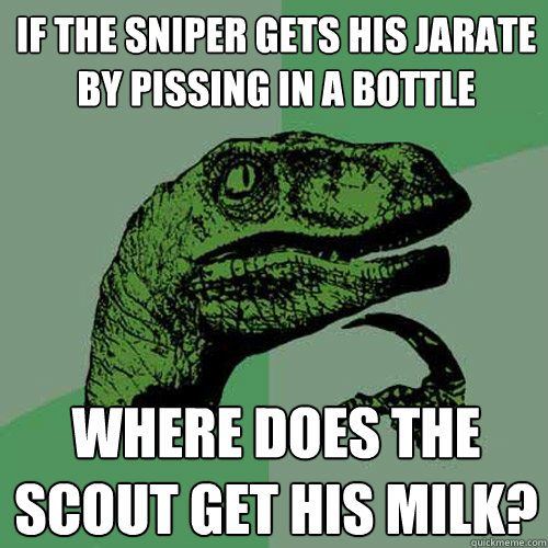 If the sniper gets his jarate by pissing in a bottle Where does the scout get his milk?  Philosoraptor