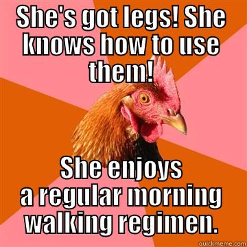 More Legs - SHE'S GOT LEGS! SHE KNOWS HOW TO USE THEM! SHE ENJOYS A REGULAR MORNING WALKING REGIMEN. Anti-Joke Chicken