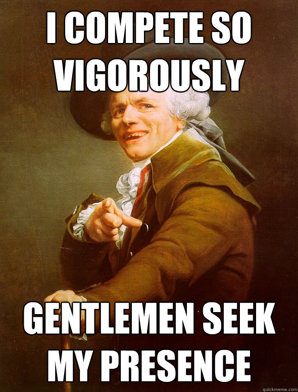 I compete so vigorously gentlemen seek my presence   Joseph Ducreux