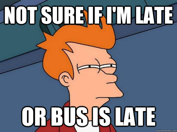 not sure if I'm late or bus is late  Futurama Fry