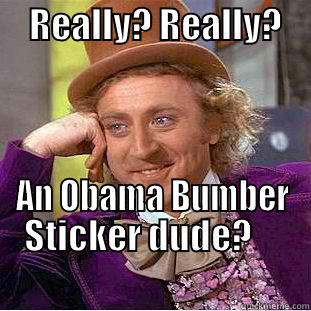 Reallly Dude? -     REALLY? REALLY?                    AN OBAMA BUMBER STICKER DUDE?                                                 Condescending Wonka