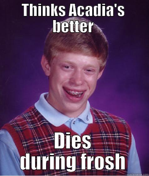 THINKS ACADIA'S BETTER DIES DURING FROSH Bad Luck Brian