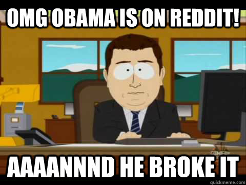 OMG Obama is on reddit! Aaaannnd he broke it  Aaand its gone