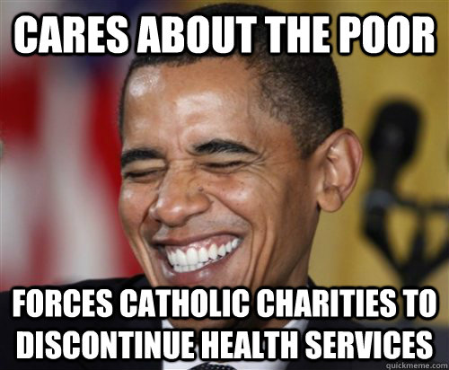 Cares about the poor forces Catholic charities to discontinue health services  Scumbag Obama