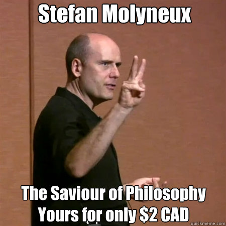 Stefan Molyneux The Saviour of Philosophy
Yours for only $2 CAD - Stefan Molyneux The Saviour of Philosophy
Yours for only $2 CAD  Misc