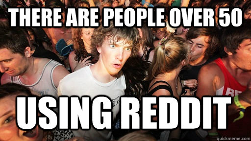 there are people over 50 using reddit  Sudden Clarity Clarence