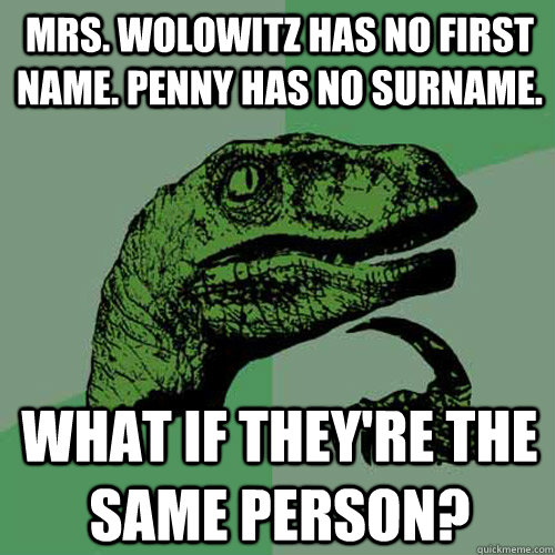 Mrs. wolowitz has no first name. penny has no surname. what if they're the same person?  Philosoraptor