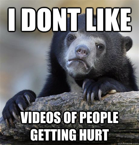 I dont like videos of people getting hurt  Confession Bear