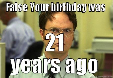 FALSE YOUR BIRTHDAY WAS 21 YEARS AGO Schrute