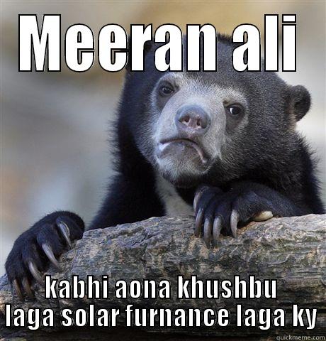 MEERAN ALI KABHI AONA KHUSHBU LAGA SOLAR FURNANCE LAGA KY Confession Bear