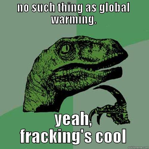 what the frack - NO SUCH THING AS GLOBAL WARMING. YEAH, FRACKING'S COOL Philosoraptor