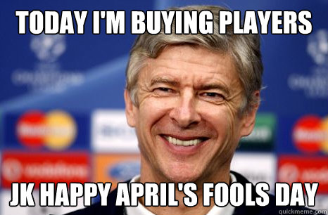 today i'm buying players JK HAPPY APRIL'S FOOLS DAY  