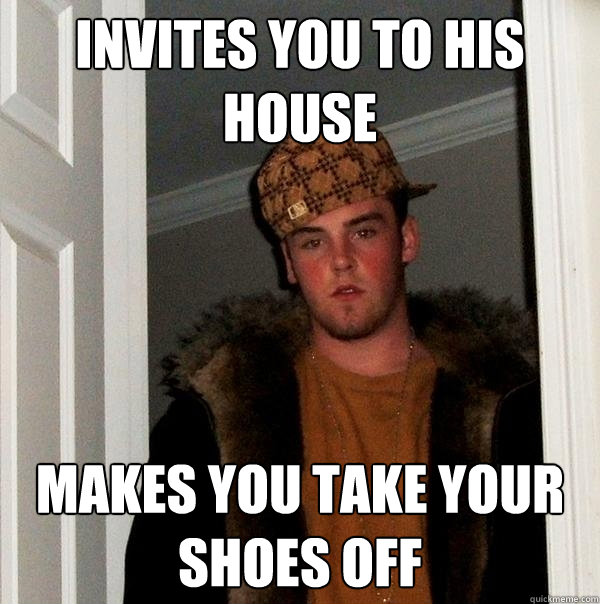 Invites you to his house Makes you take your shoes off - Invites you to his house Makes you take your shoes off  Scumbag Steve