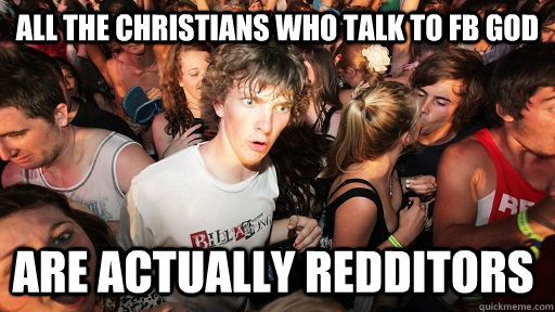 All the christians who talk to FB god are actually redditors  Sudden Clarity Clarence