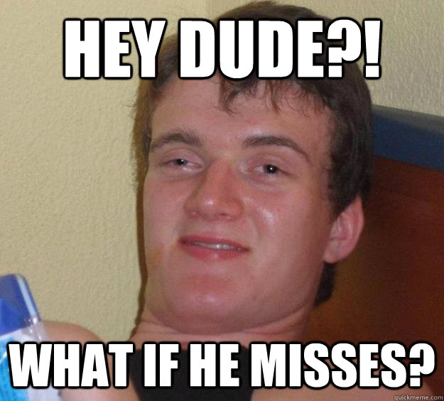 Hey dude?! What if he misses? - Hey dude?! What if he misses?  10 Guy