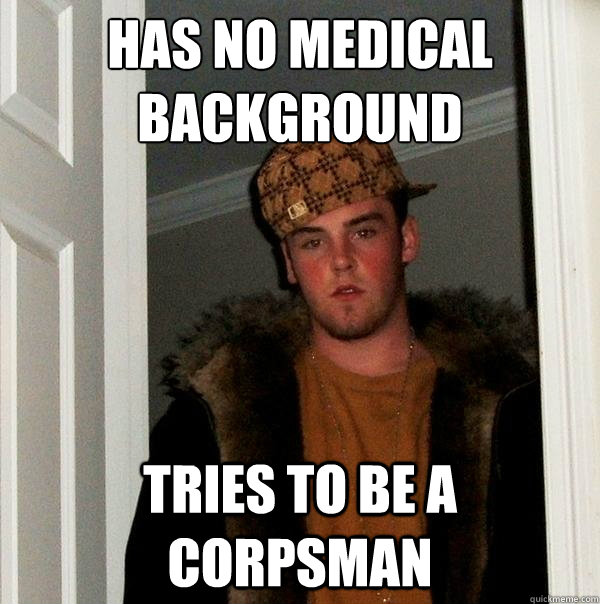 has no medical background tries to be a corpsman - has no medical background tries to be a corpsman  Scumbag Steve