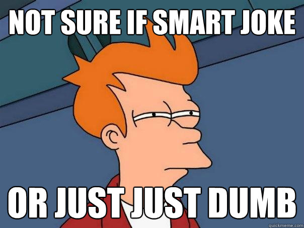 not sure if smart Joke Or just just dumb  Futurama Fry