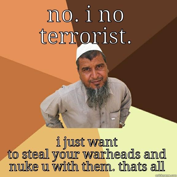 contradicting terrorist  - NO. I NO TERRORIST. I JUST WANT TO STEAL YOUR WARHEADS AND NUKE U WITH THEM. THATS ALL Ordinary Muslim Man