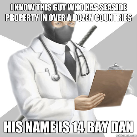 i know this guy who has seaside property in over a dozen countries his name is 14 bay dan  Bobcast