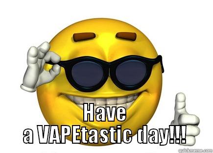  HAVE A VAPETASTIC DAY!!! Misc