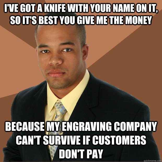 I've got a knife with your name on it, so it's best you give me the money Because my engraving company can't survive if customers don't pay  Successful Black Man