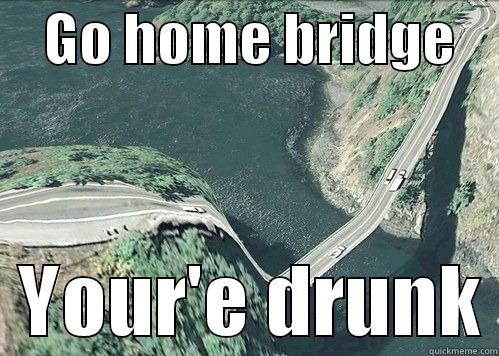     GO HOME BRIDGE       YOUR'E DRUNK Misc