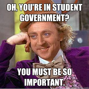 Oh, you're in Student Government? You must be so important.  - Oh, you're in Student Government? You must be so important.   Condescending Wonka