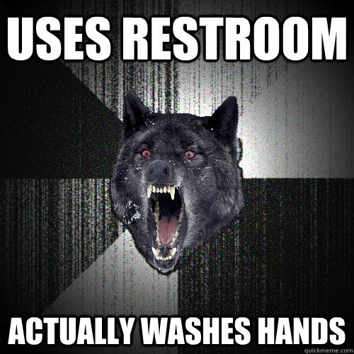 Uses restroom actually washes hands  Insanity Wolf