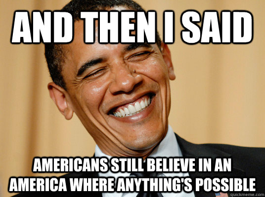 and then i said americans still believe in an america where anything's possible  Laughing Obama