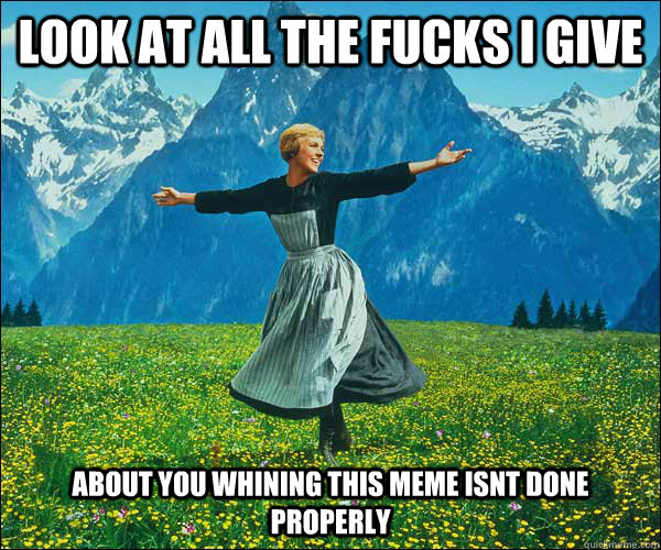 Look at all the fucks I give About you whining this meme isnt done properly  Sound of Music